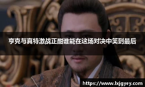 亨克与真特激战正酣谁能在这场对决中笑到最后