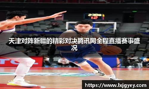天津对阵新疆的精彩对决腾讯网全程直播赛事盛况